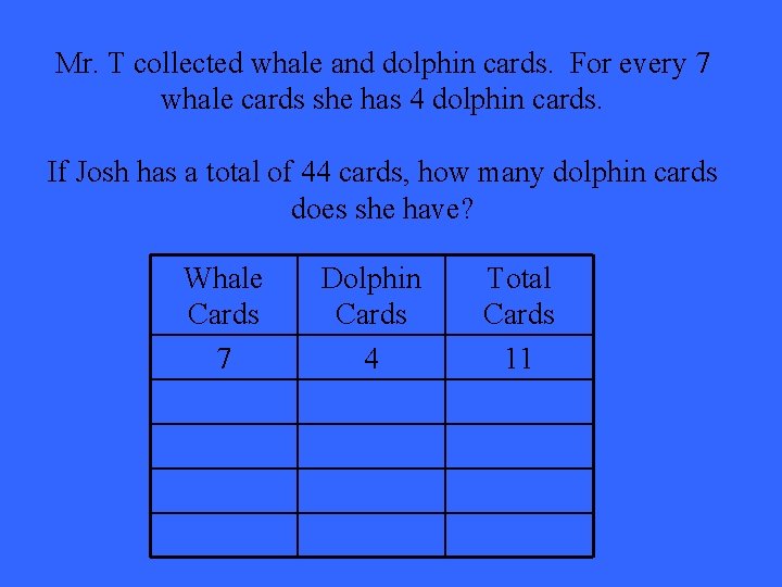 Mr. T collected whale and dolphin cards. For every 7 whale cards she has