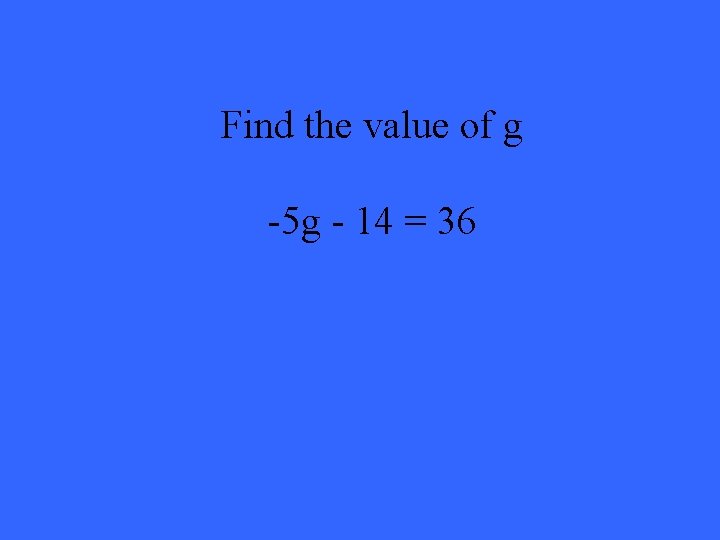 Find the value of g -5 g - 14 = 36 