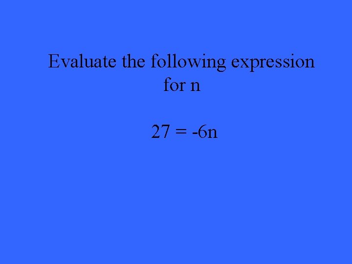 Evaluate the following expression for n 27 = -6 n 