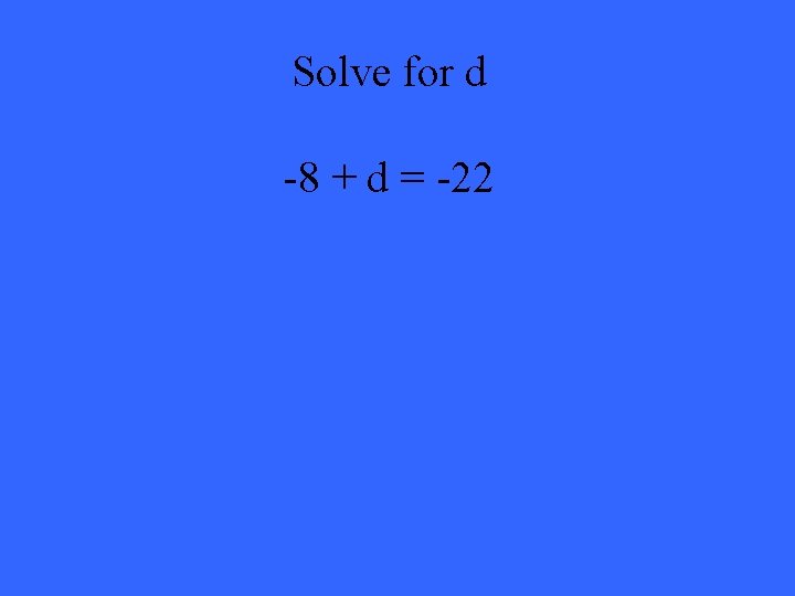 Solve for d -8 + d = -22 