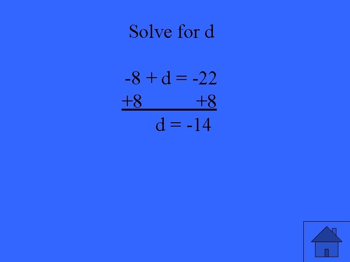 Solve for d -8 + d = -22 +8 +8 d = -14 