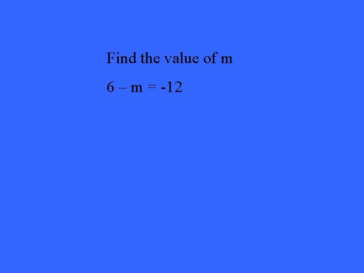 Find the value of m 6 – m = -12 