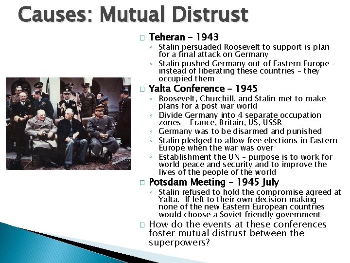 Causes: Mutual Distrust � Teheran – 1943 ◦ Stalin persuaded Roosevelt to support is