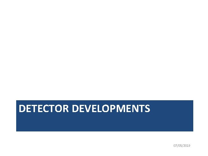 DETECTOR DEVELOPMENTS 07/05/2019 