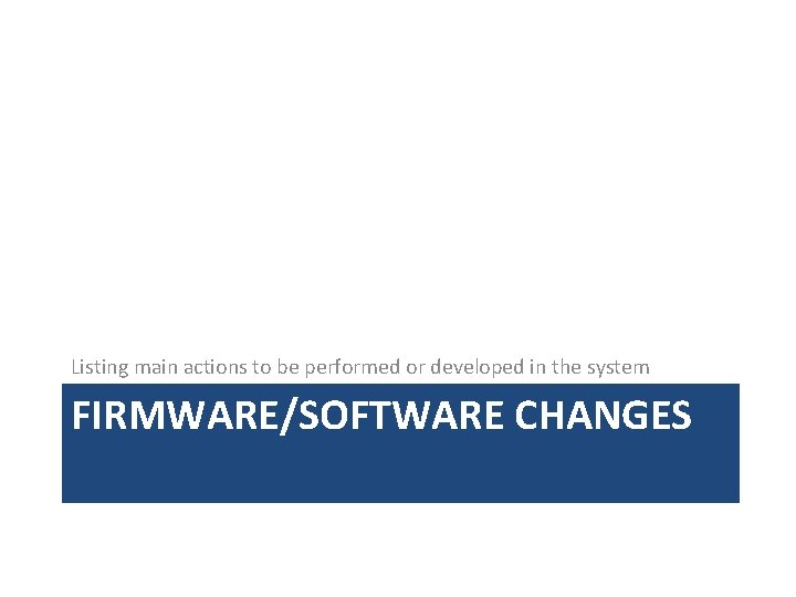 Listing main actions to be performed or developed in the system FIRMWARE/SOFTWARE CHANGES 