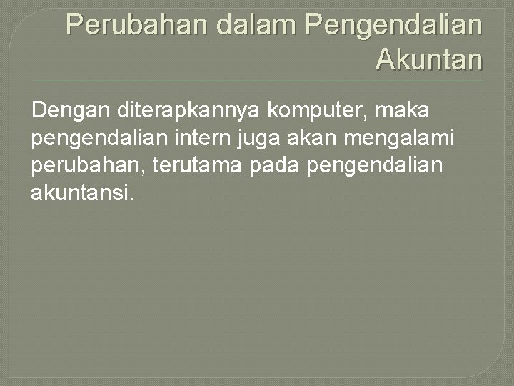 Perubahan dalam Pengendalian Akuntan Dengan diterapkannya komputer, maka pengendalian intern juga akan mengalami perubahan,