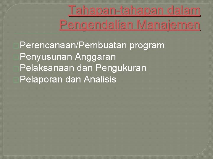 Tahapan-tahapan dalam Pengendalian Manajemen �Perencanaan/Pembuatan �Penyusunan program Anggaran �Pelaksanaan dan Pengukuran �Pelaporan dan Analisis