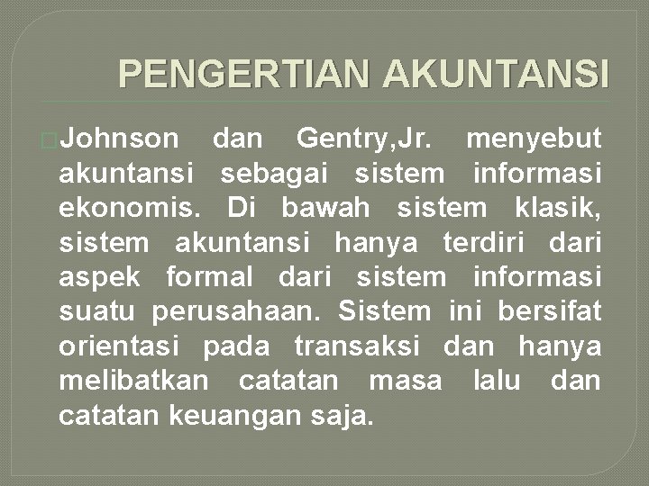 PENGERTIAN AKUNTANSI �Johnson dan Gentry, Jr. menyebut akuntansi sebagai sistem informasi ekonomis. Di bawah