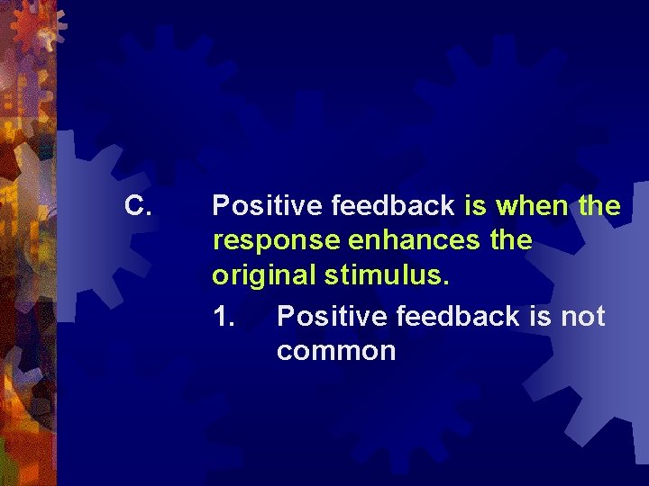 C. Positive feedback is when the response enhances the original stimulus. 1. Positive feedback