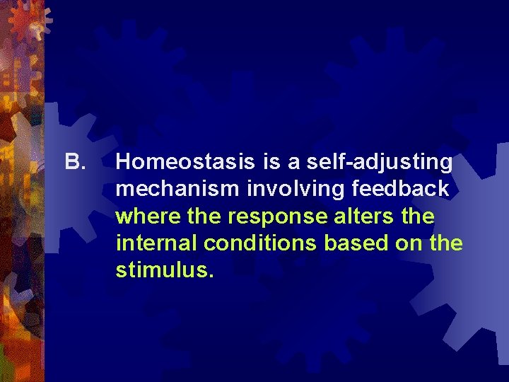 B. Homeostasis is a self-adjusting mechanism involving feedback where the response alters the internal