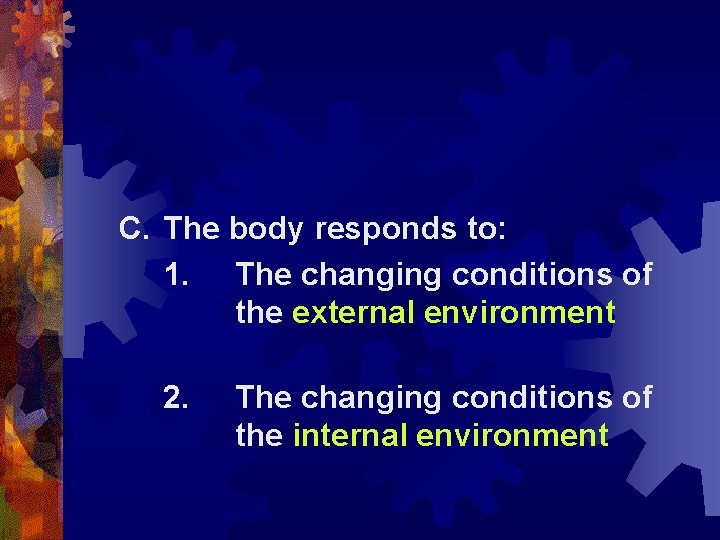 C. The body responds to: 1. The changing conditions of the external environment 2.