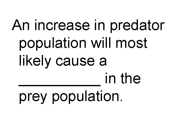 An increase in predator population will most likely cause a _____ in the prey