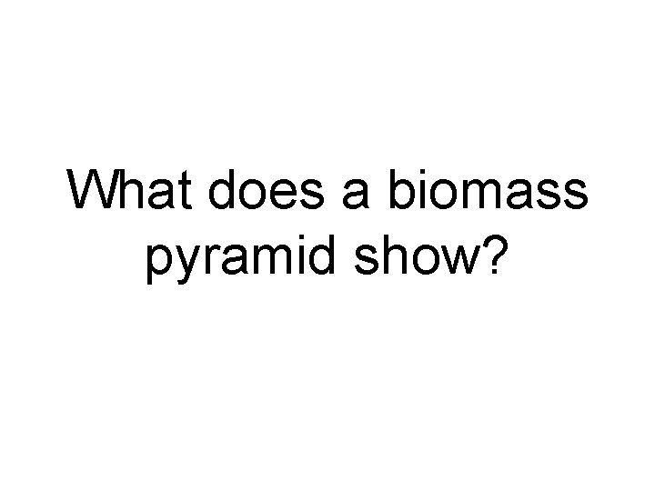 What does a biomass pyramid show? 