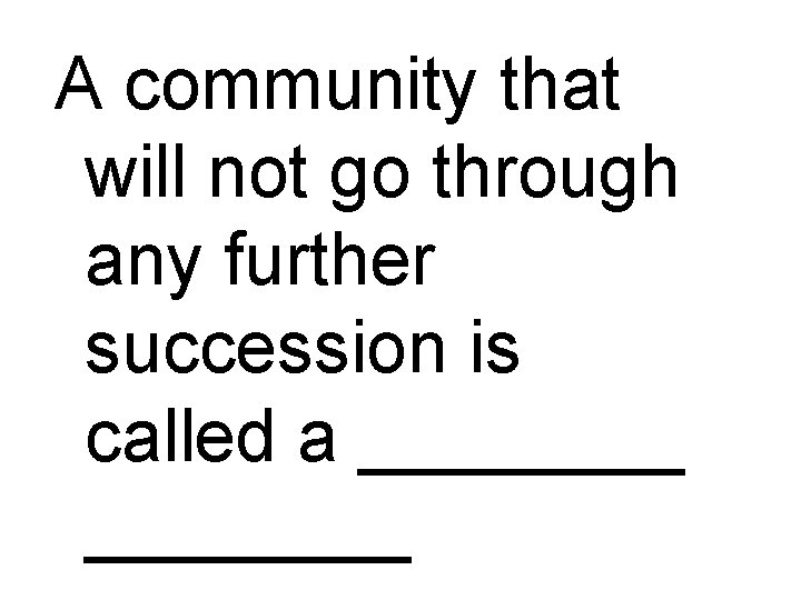 A community that will not go through any further succession is called a ________