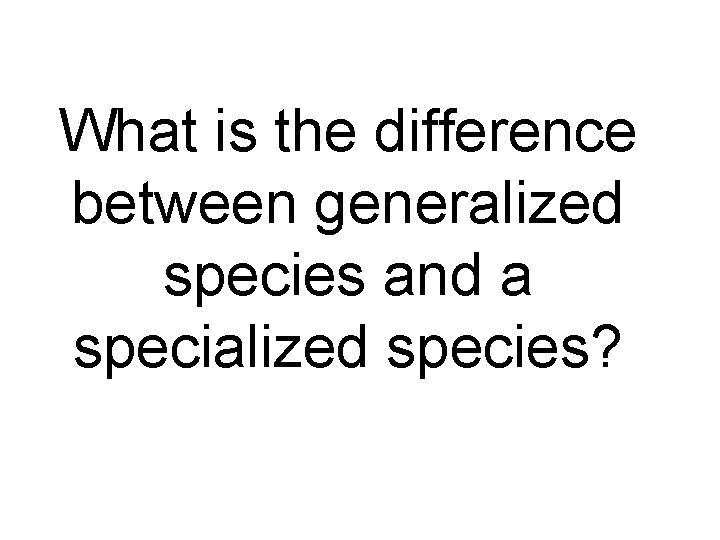 What is the difference between generalized species and a specialized species? 