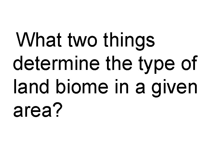 What two things determine the type of land biome in a given area? 