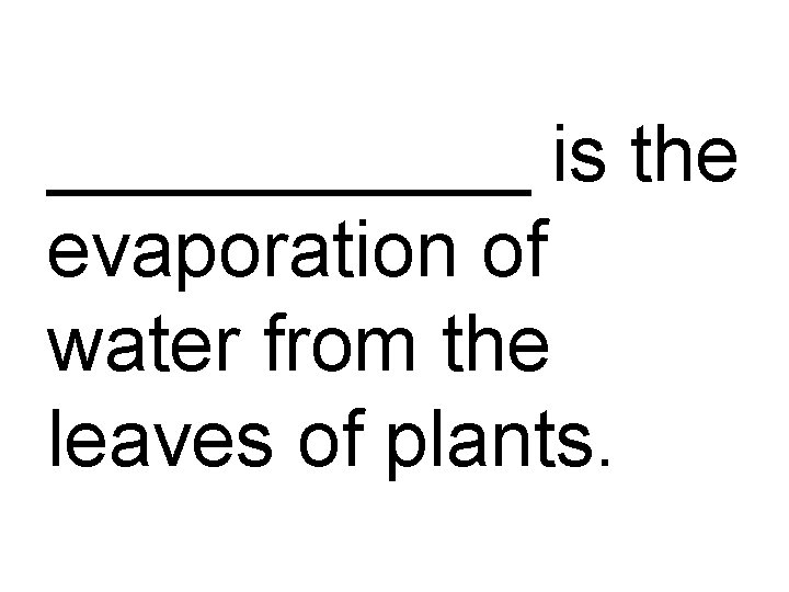 ______ is the evaporation of water from the leaves of plants. 