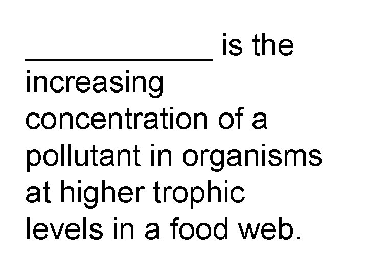 ______ is the increasing concentration of a pollutant in organisms at higher trophic levels