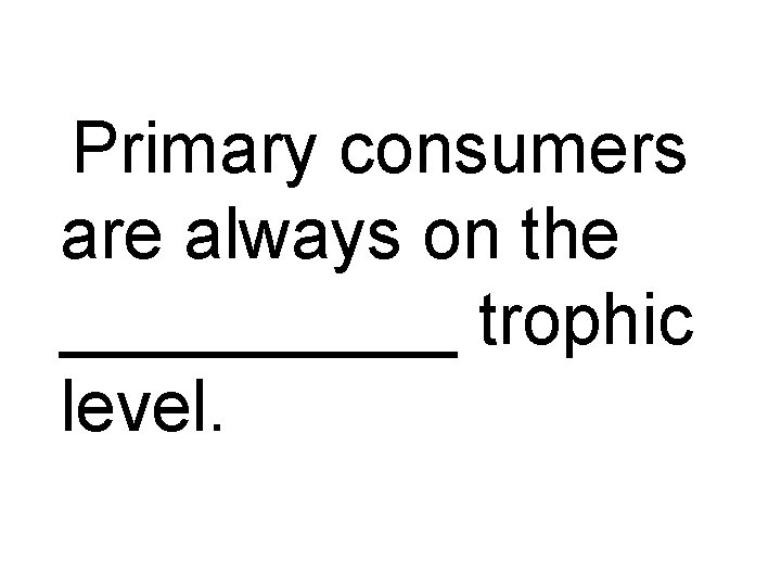 Primary consumers are always on the _____ trophic level. 
