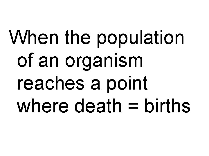 When the population of an organism reaches a point where death = births 