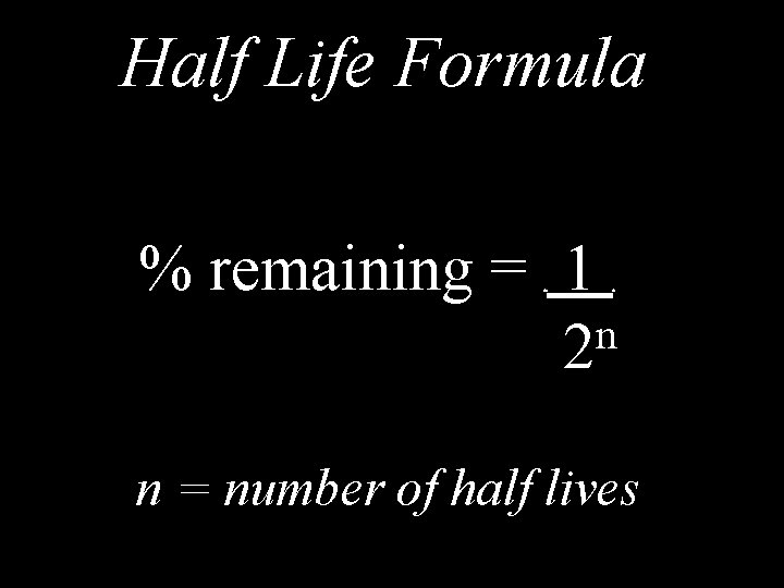 Half Life Formula % remaining = 1 n 2. . n = number of