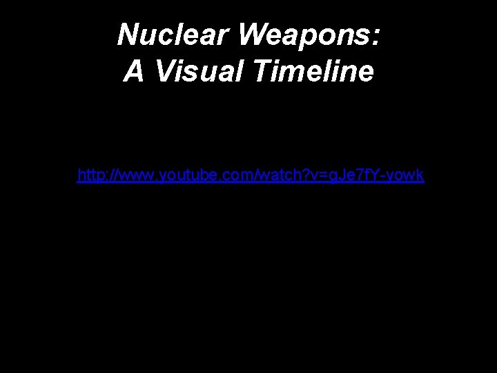 Nuclear Weapons: A Visual Timeline http: //www. youtube. com/watch? v=g. Je 7 f. Y-yowk