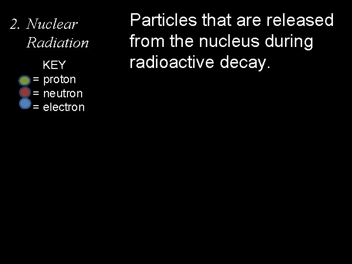 2. Nuclear Radiation KEY = proton = neutron = electron Particles that are released