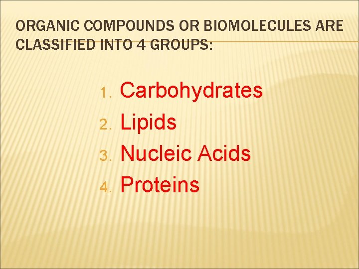 ORGANIC COMPOUNDS OR BIOMOLECULES ARE CLASSIFIED INTO 4 GROUPS: 1. 2. 3. 4. Carbohydrates
