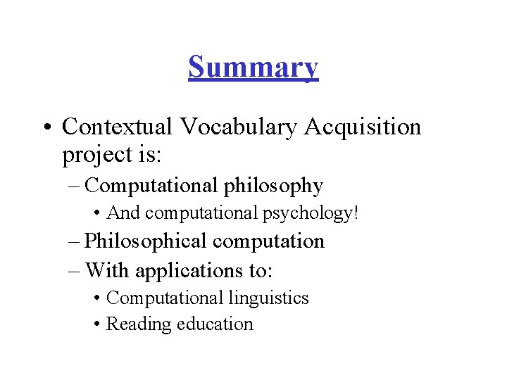 Summary • Contextual Vocabulary Acquisition project is: – Computational philosophy • And computational psychology!
