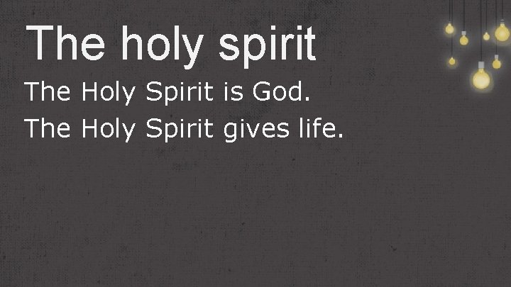 The holy spirit The Holy Spirit is God. The Holy Spirit gives life. 