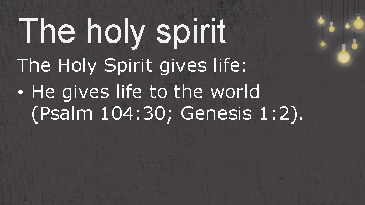 The holy spirit The Holy Spirit gives life: • He gives life to the