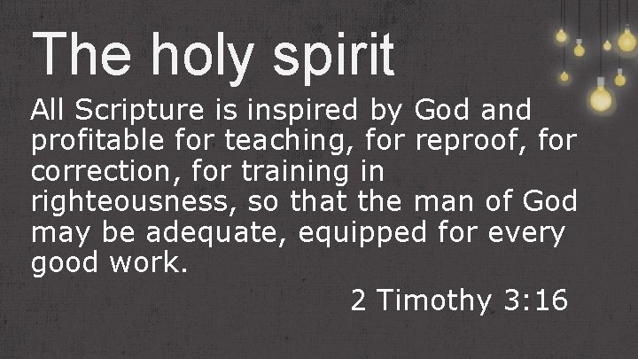 The holy spirit All Scripture is inspired by God and profitable for teaching, for