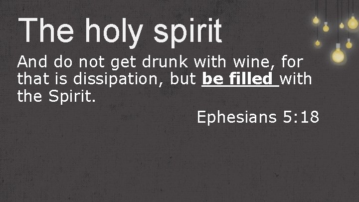 The holy spirit And do not get drunk with wine, for that is dissipation,