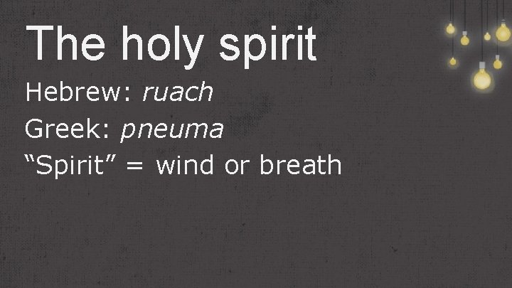The holy spirit Hebrew: ruach Greek: pneuma “Spirit” = wind or breath 