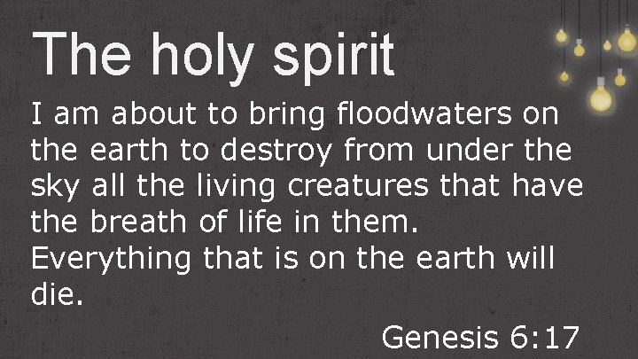 The holy spirit I am about to bring floodwaters on the earth to destroy