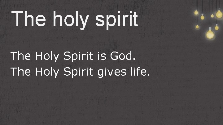 The holy spirit The Holy Spirit is God. The Holy Spirit gives life. 