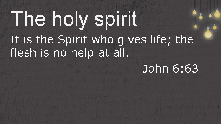 The holy spirit It is the Spirit who gives life; the flesh is no