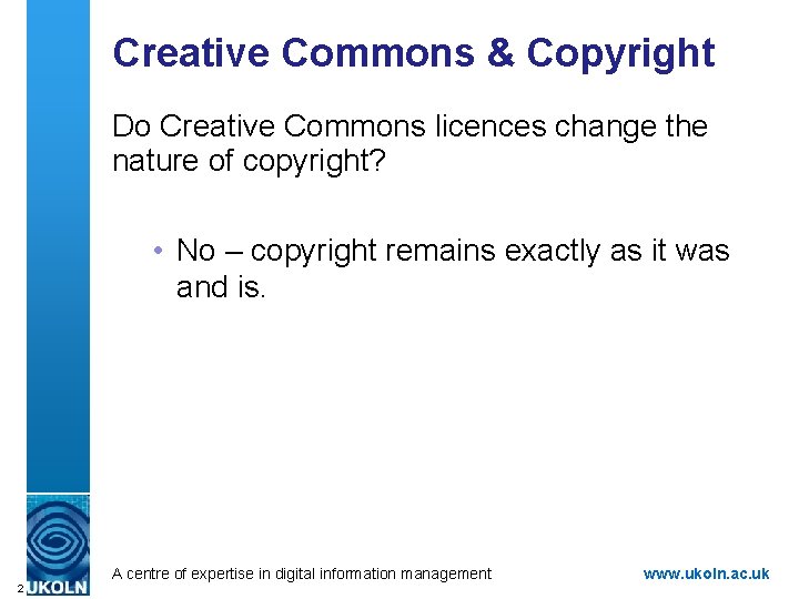 Creative Commons & Copyright Do Creative Commons licences change the nature of copyright? •