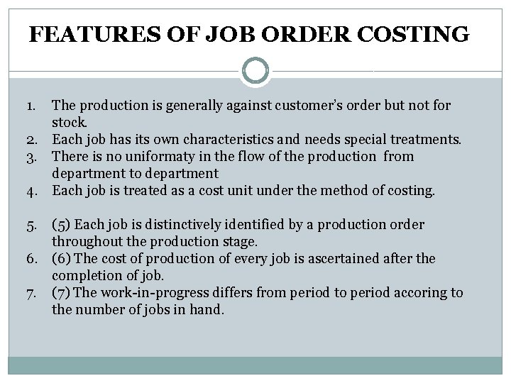 FEATURES OF JOB ORDER COSTING 1. The production is generally against customer’s order but