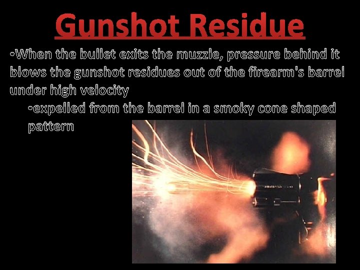 Gunshot Residue • When the bullet exits the muzzle, pressure behind it blows the