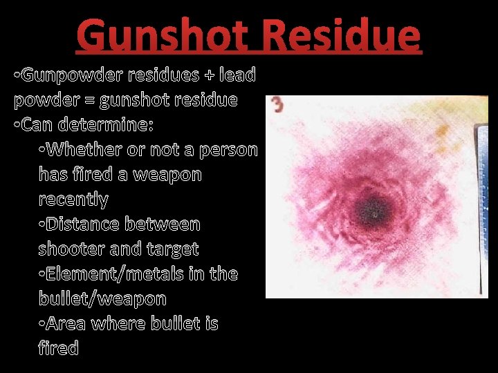 Gunshot Residue • Gunpowder residues + lead powder = gunshot residue • Can determine: