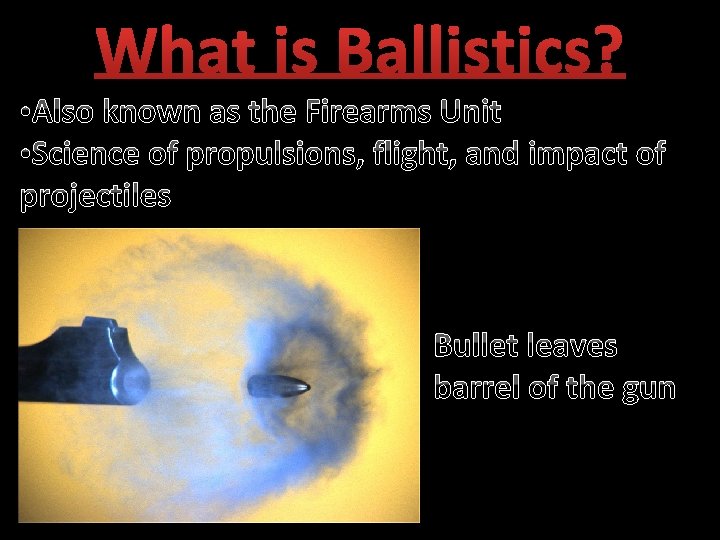 What is Ballistics? • Also known as the Firearms Unit • Science of propulsions,