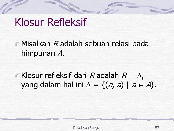 Klosur Refleksif Misalkan R adalah sebuah relasi pada himpunan A. Klosur refleksif dari R