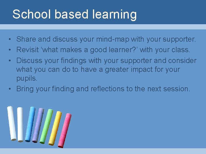 School based learning • Share and discuss your mind-map with your supporter. • Revisit