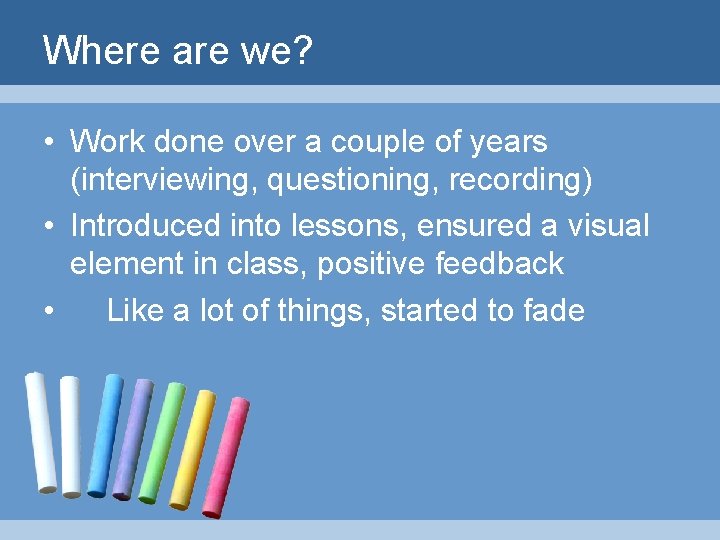 Where are we? • Work done over a couple of years (interviewing, questioning, recording)
