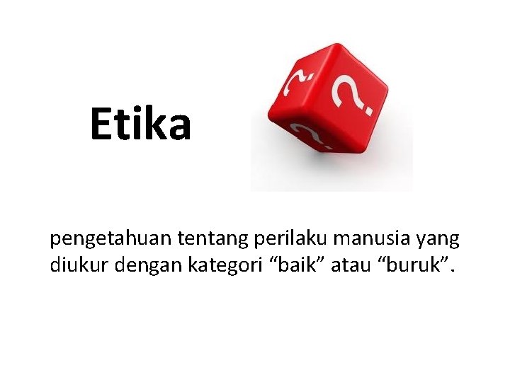 Etika pengetahuan tentang perilaku manusia yang diukur dengan kategori “baik” atau “buruk”. 