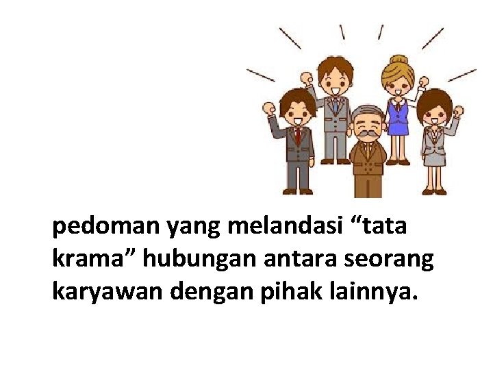 pedoman yang melandasi “tata krama” hubungan antara seorang karyawan dengan pihak lainnya. 