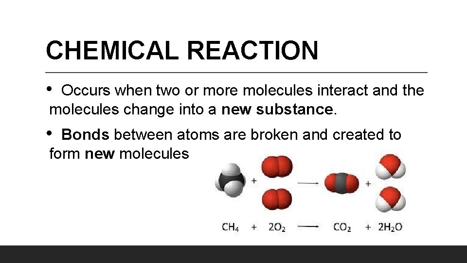 CHEMICAL REACTION • Occurs when two or more molecules interact and the molecules change