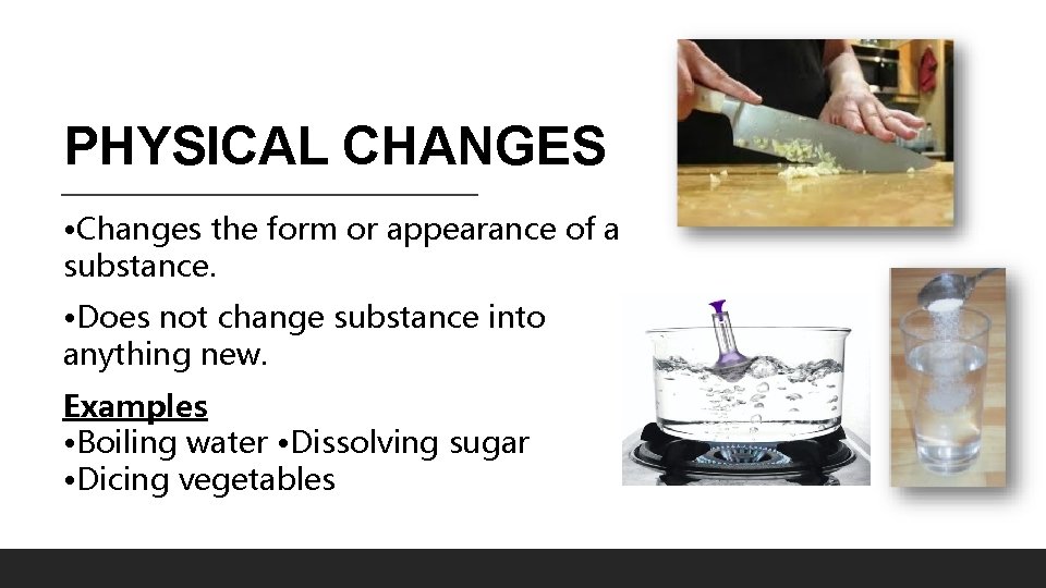PHYSICAL CHANGES • Changes the form or appearance of a substance. • Does not