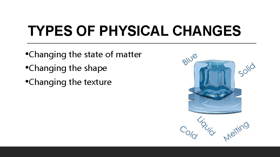 TYPES OF PHYSICAL CHANGES • Changing the state of matter • Changing the shape